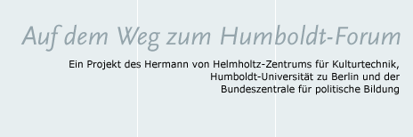 Auf dem Weg zum Humboldt-Forum - Ein Projekt des Hermann von Helmholtz-Zentrums für Kulturtechnik, Humboldt-Universität zu Berlin und der Bundeszentrale für politische Bildung